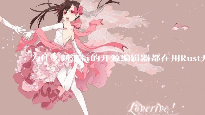为什么新流行的开源编辑器都在用Rust开发？