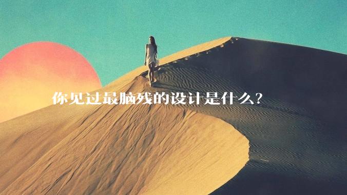 你见过最脑残的设计是什么？