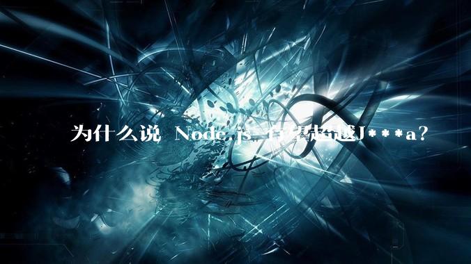 为什么说 Node.js 有望超越J***a？