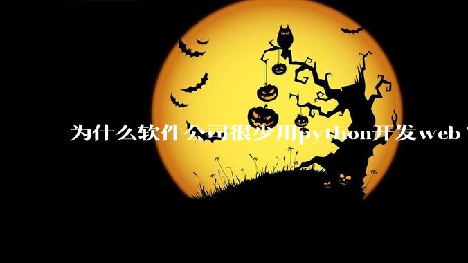 为什么软件公司很少用python开发web?