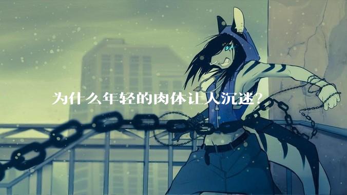 为什么年轻的肉体让人沉迷？