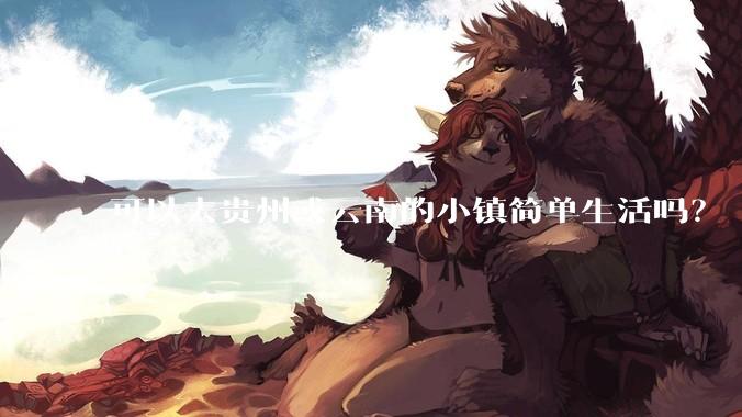 可以去贵州或云南的小镇简单生活吗？