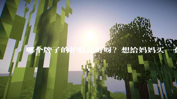 哪个牌子的护肤品好呀？想给妈妈买一套抗衰老的护肤品?