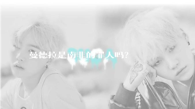 曼德拉是南非的罪人吗？