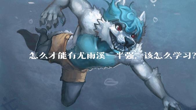 怎么才能有尤雨溪一半强，该怎么学习？