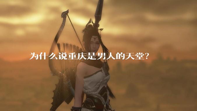 为什么说重庆是男人的天堂？