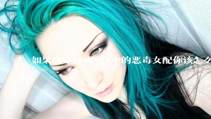 如果你穿越成***中的恶毒女配你该怎么做？