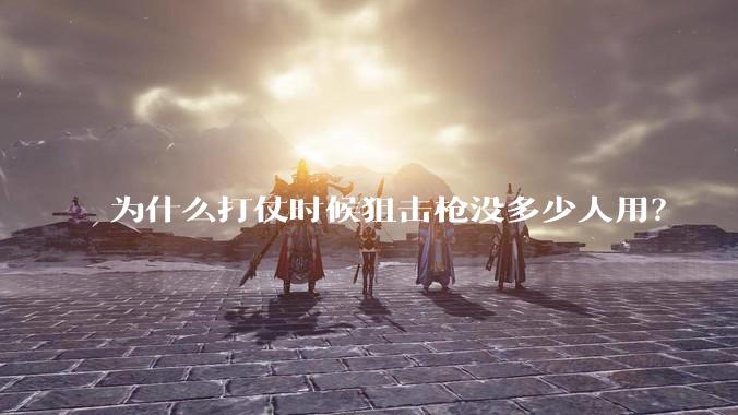 为什么打仗时候狙击枪没多少人用？