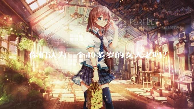你们认为一个40多岁的女人老吗？