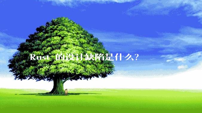 Rust 的设计缺陷是什么？