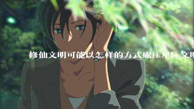 修仙文明可能以怎样的方式碾压星际文明？