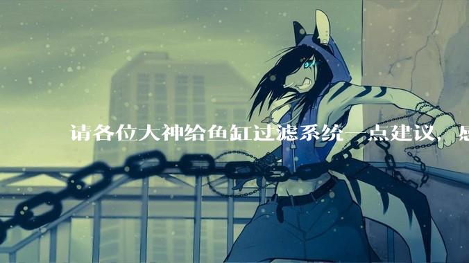 请各位大神给鱼缸过滤系统一点建议，感觉进水口的吸力不够，花篮还总停止转动。?